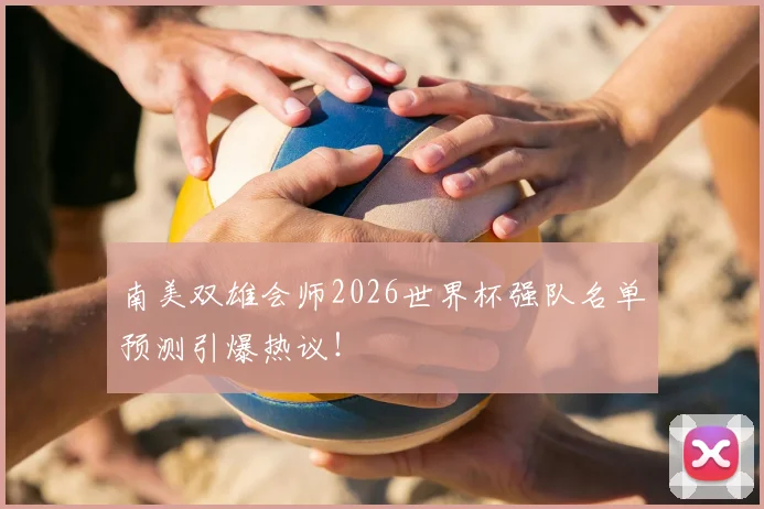 南美双雄会师2026世界杯强队名单预测引爆热议!
