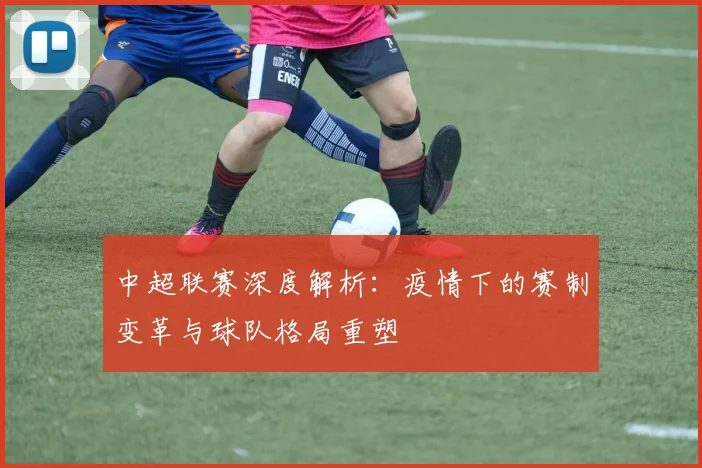 中超联赛深度解析：疫情下的赛制变革与球队格局重塑