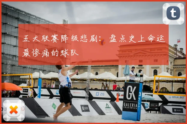 五大联赛降级悲剧：盘点史上命运最惨痛的球队