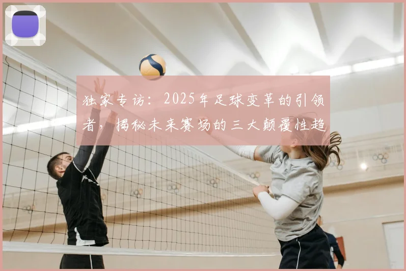 独家专访:2025年足球变革的引领者,揭秘未来赛场的三大颠覆性趋势