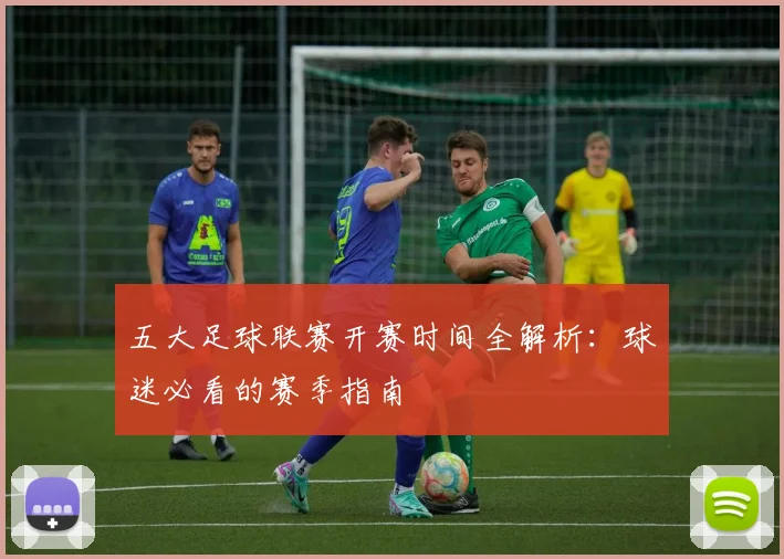 五大足球联赛开赛时间全解析:球迷必看的赛季指南