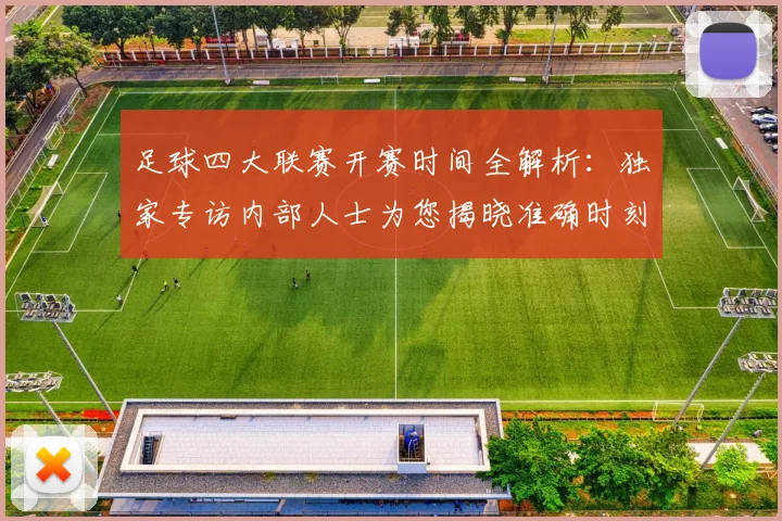 足球四大联赛开赛时间全解析:独家专访内部人士为您揭晓准确时刻