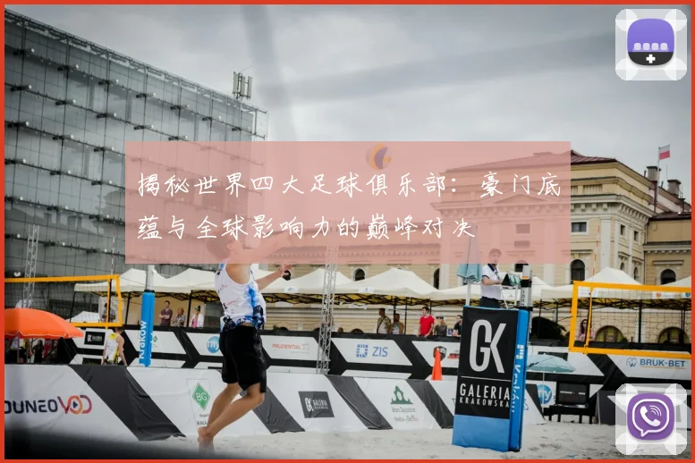 揭秘世界四大足球俱乐部:豪门底蕴与全球影响力的巅峰对决