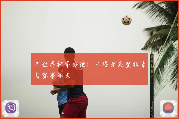 年世界杯举办地:卡塔尔完整指南与赛事亮点